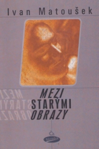 Carte Mezi starými obrazy Ivan Matoušek