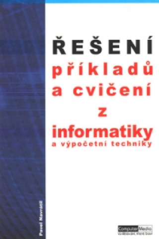 Kniha Řešení příkladů a cvičení z informatiky a výpočetní techniky Pavel Navrátil