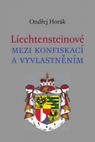 Book Liechtensteinové mezi konfiskací a vyvlatněním Ondřej Horák