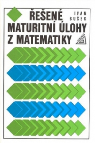 Kniha Řešené maturitní úlohy z matematiky Ivan Bušek