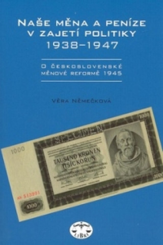 Kniha Naše měna a peníze v zajetí politiky 1938 - 1947 Věra Němečková