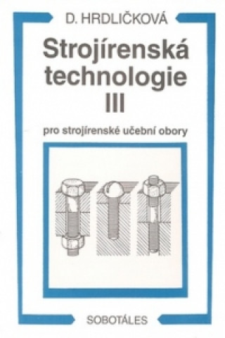 Könyv Strojírenská technologie III pro strojírenské učební obory Dobroslava Hrdličková