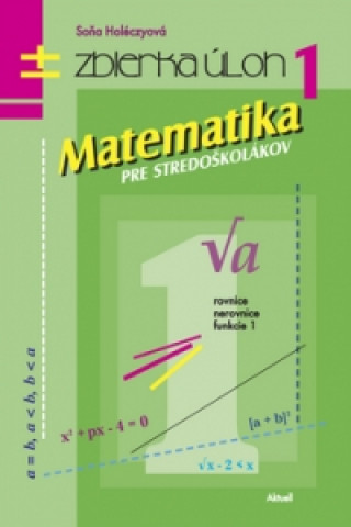Könyv Matematika pre stredoškolákov - Zbierka úloh 1 Soňa Holéczyová