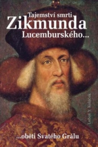 Kniha Tajemství smrti Zikmunda Lucemburského Luboš Y. Koláček