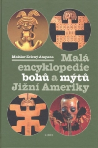 Könyv Malá encyklopedie bohů a mýtů Jižní Ameriky Mnislav Zelený-Atapana
