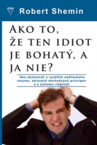 Kniha Ako to, že ten idiot je bohatý, a ja nie? Robert Shemin