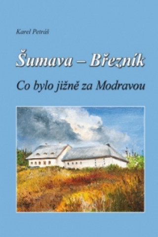 Kniha Šumava - Březník Co bylo jižně za Modravou Karel Petráš