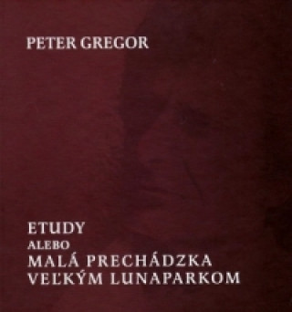 Kniha Etudy alebo Malá prechádzka veľkým lunaparkom Peter Gregor