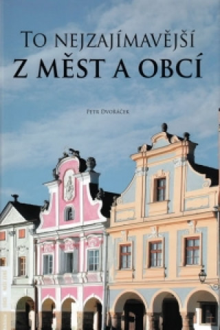 Kniha To nejzajímavější z měst a obcí Petr Dvořáček