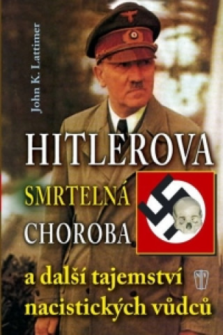Kniha Hitlerova smrtelná choroba a další tajemství nacistických vůdců John K. Lattimer