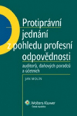 Kniha Protiprávní jednání z pohledu profesní odpovědnosti auditorů, daňových poradců.. Jan Molín