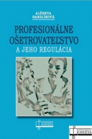 Book Profesionálne ošetrovateľstvo a jeho regulácia Alžbeta Hanzlíková