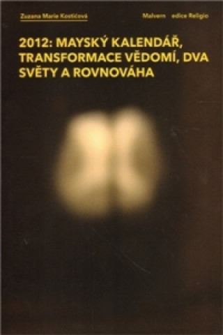Könyv 2012: Mayský kalendář, transformace vědomí, dva světy a rovnováha Zuzana Marie Kostićová