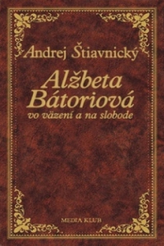 Knjiga Alžbeta Bátoriová vo väzení a na slobode Andrej Štiavnický