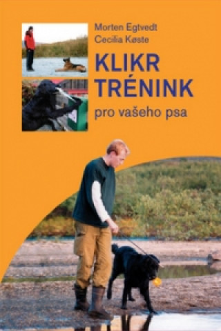 Kniha Klikrtrénink pro vašeho psa Morten Egtvedt; Cecilia Koste