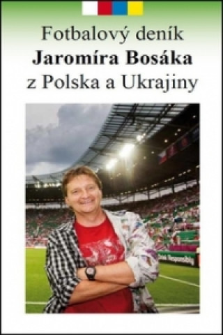 Könyv Fotbalový deník Jaromíra Bosáka z Polska a Ukrajiny Jaromír Bosák