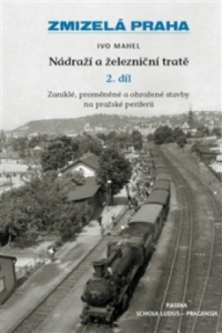 Kniha Zmizelá Praha Nádraží a železniční tratě 2.díl Ivo Mahel
