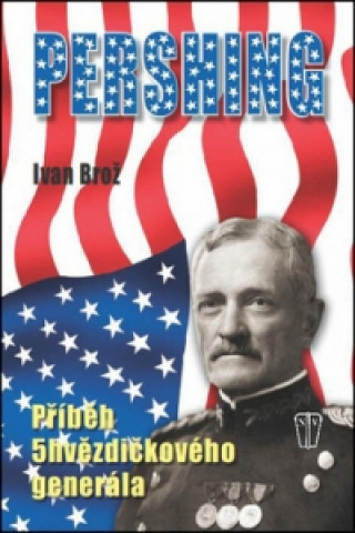 Kniha Pershing Příběh 5hvězdičkového generála Ivan Brož