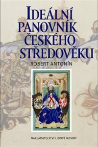 Knjiga Ideální panovník českého středověku Robert Antonín