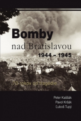 Книга Bomby nad Bratislavou 1944 - 1945 Peter Kaššák; Pavol Kršák; Ľuboš Tupý