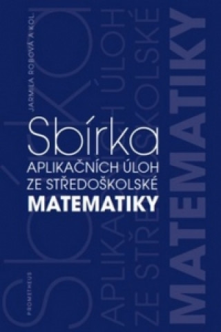 Kniha Sbírka aplikačních úloh ze středoškolské matematiky Jarmila Robová a kolektiv autoru