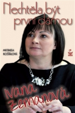 Книга Nechtěla být první dámou Ivana Zemanová Michaela Košťálová