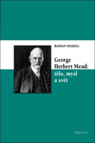 Книга George Herbert Mead: tělo, mysl a svět Roman Madzia