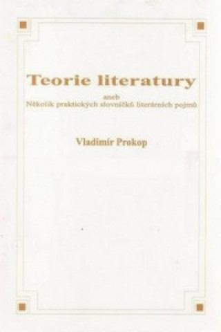Könyv Teorie literatury aneb Několik praktických slovníčků literárních pojmů Vladimír Prokop