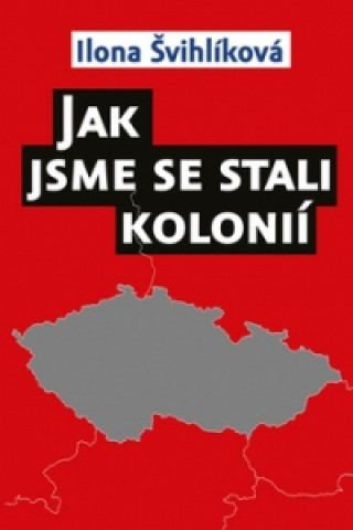 Kniha Jak jsme se stali kolonií Ilona Švihlíková
