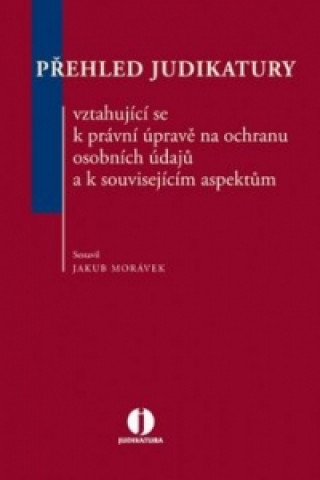 Könyv Přehled judikatury vztahující se k právní úpravě na ochranu osobních údajů a k s Jakub Morávek