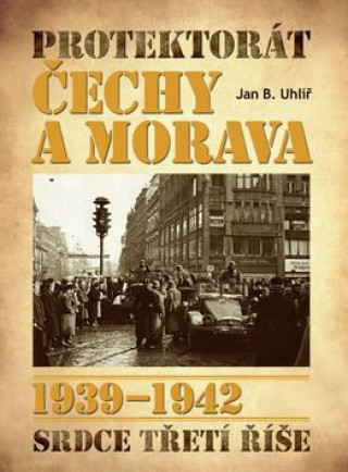 Kniha Protektorát Čechy a Morava 1939–1942 Jan Boris Uhlíř