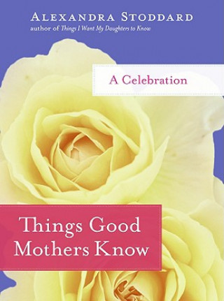 Carte Things Good Mothers Know Alexandra Stoddard