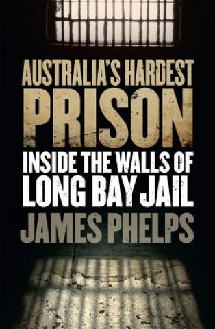 Könyv Australia's Hardest Prison: Inside the Walls of Long Bay Jail James Phelps