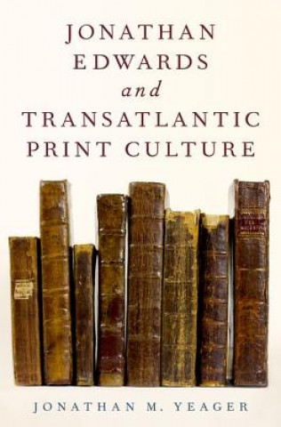 Kniha Jonathan Edwards and Transatlantic Print Culture Jonathan M. Yeager