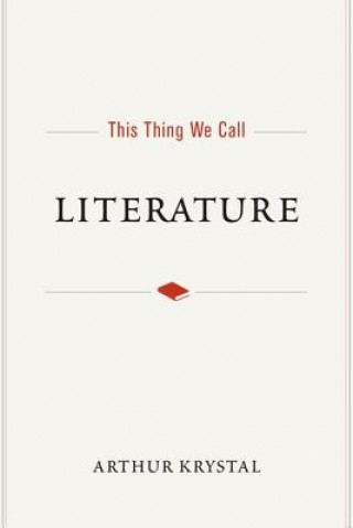 Kniha This Thing We Call Literature Arthur Krystal