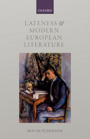 Kniha Lateness and Modern European Literature Ben Hutchinson