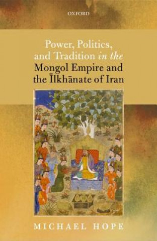 Książka Power, Politics, and Tradition in the Mongol Empire and the Ilkhanate of Iran Michael Hope