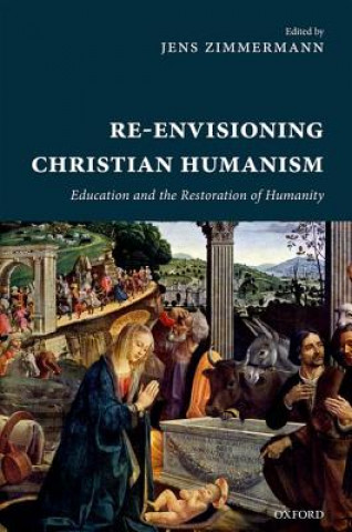 Книга Re-Envisioning Christian Humanism Jens Zimmermann