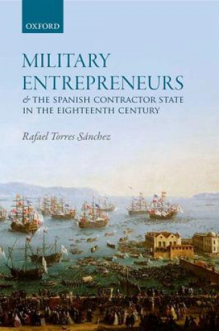 Kniha Military Entrepreneurs and the Spanish Contractor State in the Eighteenth Century Rafael Torres Sanchez