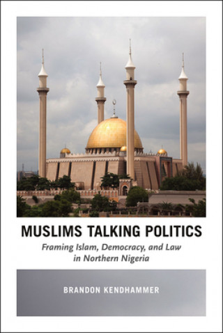 Книга Muslims Talking Politics - Framing Islam, Democracy, and Law in Northern Nigeria Brandon Kendhammer