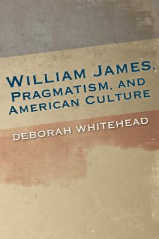 Kniha William James, Pragmatism, and American Culture Deborah Whitehead