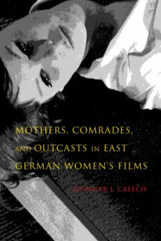 Βιβλίο Mothers, Comrades, and Outcasts in East German Women's Film Jennifer L. Creech