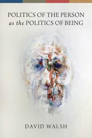 Kniha Politics of the Person as the Politics of Being David Walsh