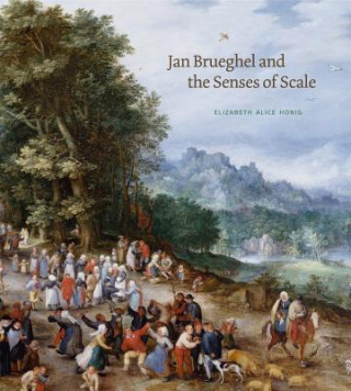 Kniha Jan Brueghel and the Senses of Scale Elizabeth Alice Honig