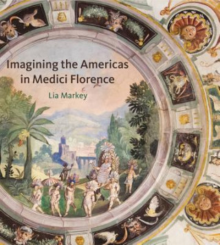 Kniha Imagining the Americas in Medici Florence Lia Markey