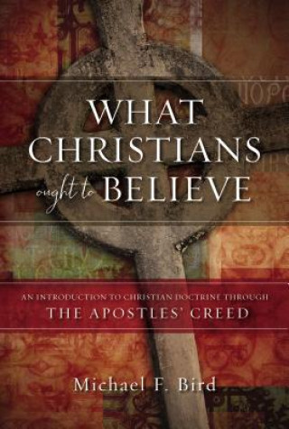 Carte What Christians Ought to Believe Michael F. Bird