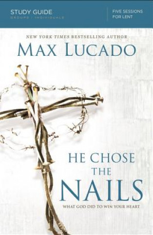 Kniha He Chose the Nails Bible Study Guide Max Lucado