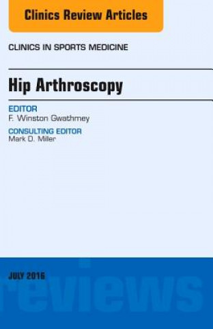 Kniha Hip Arthroscopy, An Issue of Clinics in Sports Medicine F. Winston Gwathmey