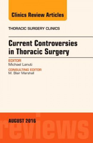 Книга Current Controversies in Thoracic Surgery, An Issue of Thoracic Surgery Clinics of North America Michael Lanuti
