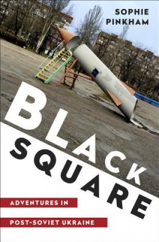 Kniha Black Square - Adventures in Post-Soviet Ukraine Sophie Pinkham